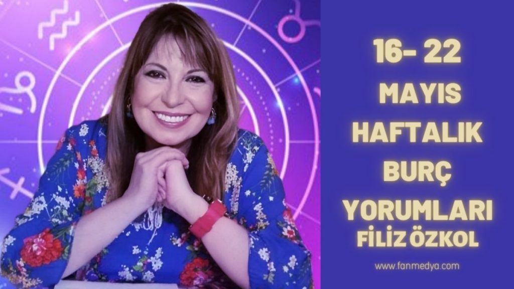 FİLİZ ÖZKOL…16-22 MAYIS HAFTALIK BURÇ YORUMLARI