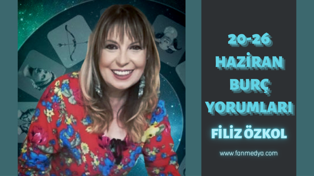 FİLİZ ÖZKOL…20-26 HAZİRAN HAFTALIK BURÇ YORUMLARI