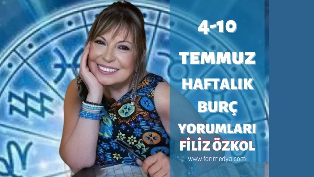 FİLİZ ÖZKOL…4 – 10 TEMMUZ HAFTALIK BURÇ YORUMLARI