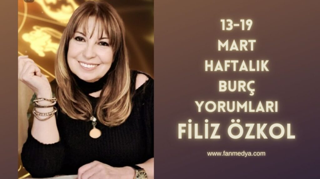 FİLİZ ÖZKOL…13-19 MART HAFTALIK BURÇ YORUMLARI