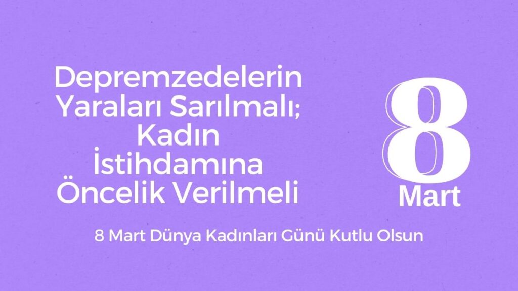 Depremzedelerin Yaraları Sarılmalı; Kadın İstihdamına Öncelik Verilmeli