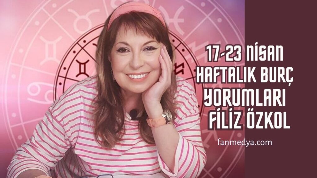 FİLİZ ÖZKOL…17-23 NİSAN HAFTALIK BURÇ YORUMLARI