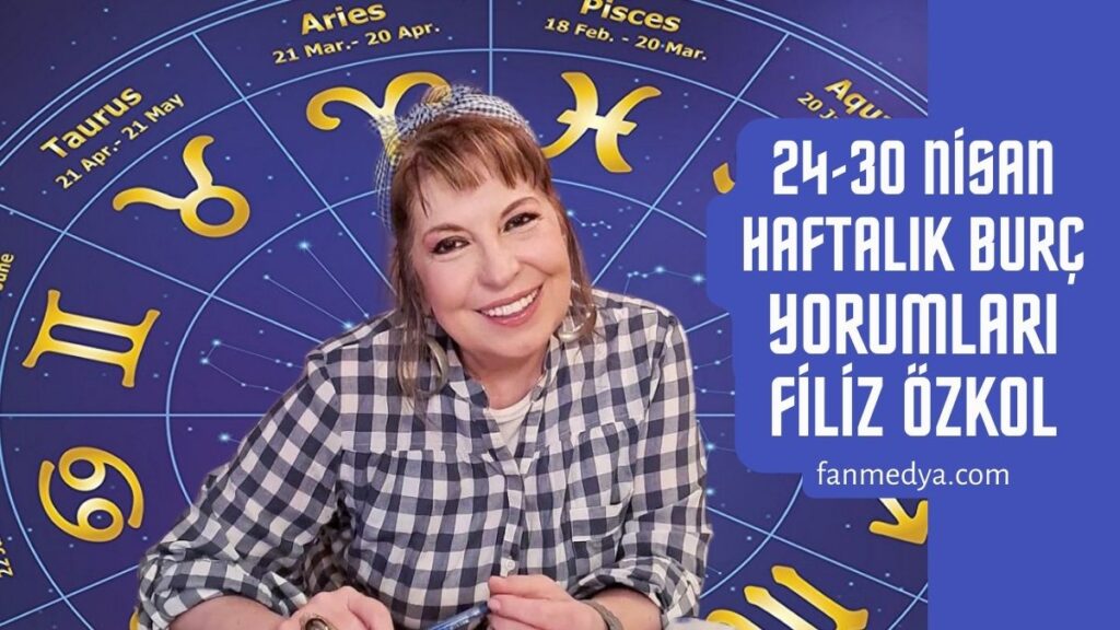 FİLİZ ÖZKOL…24-30 NİSAN HAFTALIK BURÇ YORUMLARI