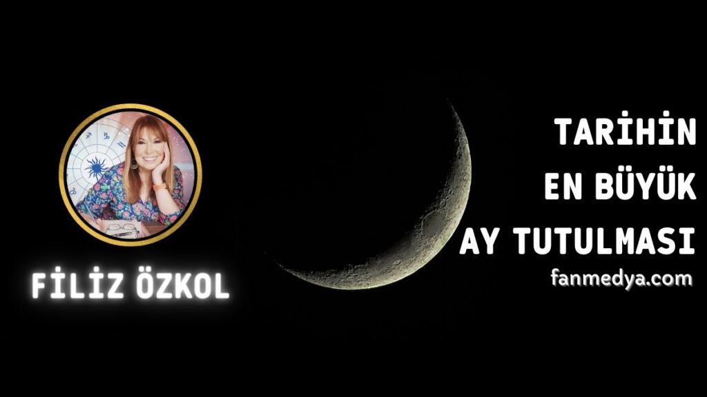 FİLİZ ÖZKOL…TARİHİN EN BÜYÜK AY TUTULMASI