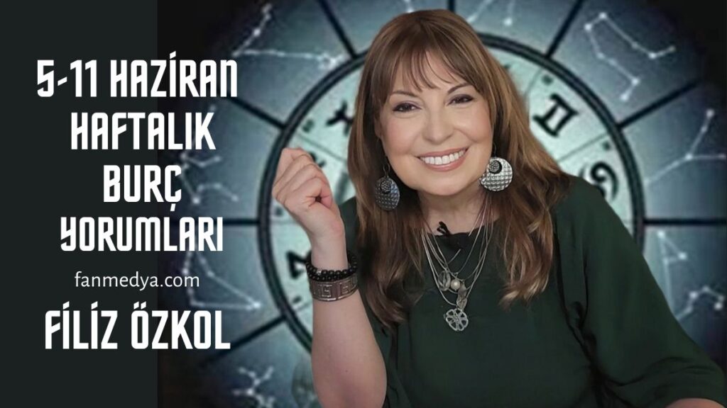 FİLİZ ÖZKOL…5 -11 HAZİRAN HAFTALIK BURÇ YORUMLARI