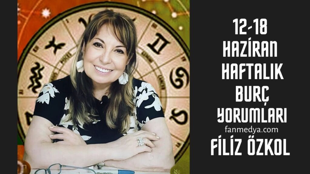 FİLİZ ÖZKOL…12-18 HAZİRAN HAFTALIK BURÇ YORUMLARI