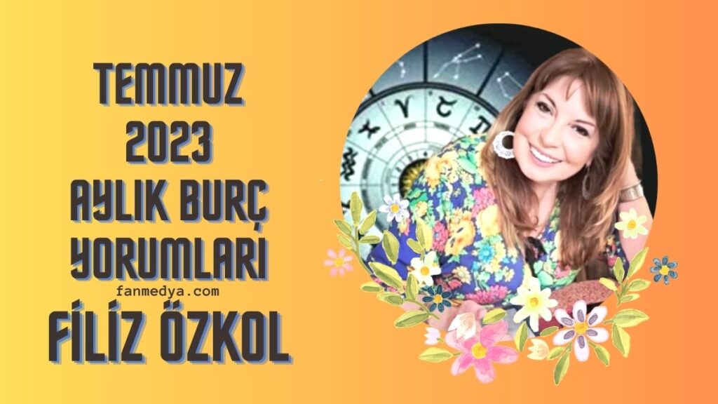 FİLİZ ÖZKOL…2023 TEMMUZ AYLIK BURÇ YORUMLARI