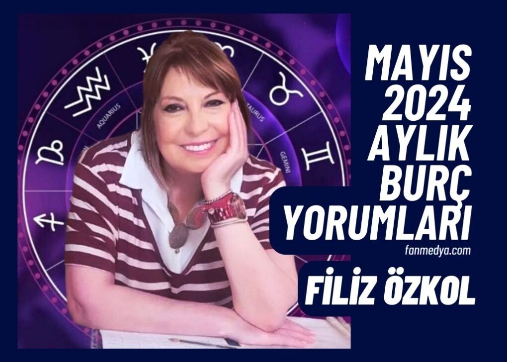 FİLİZ ÖZKOL…MAYIS 2024 AYLIK BURÇ YORUMLARI