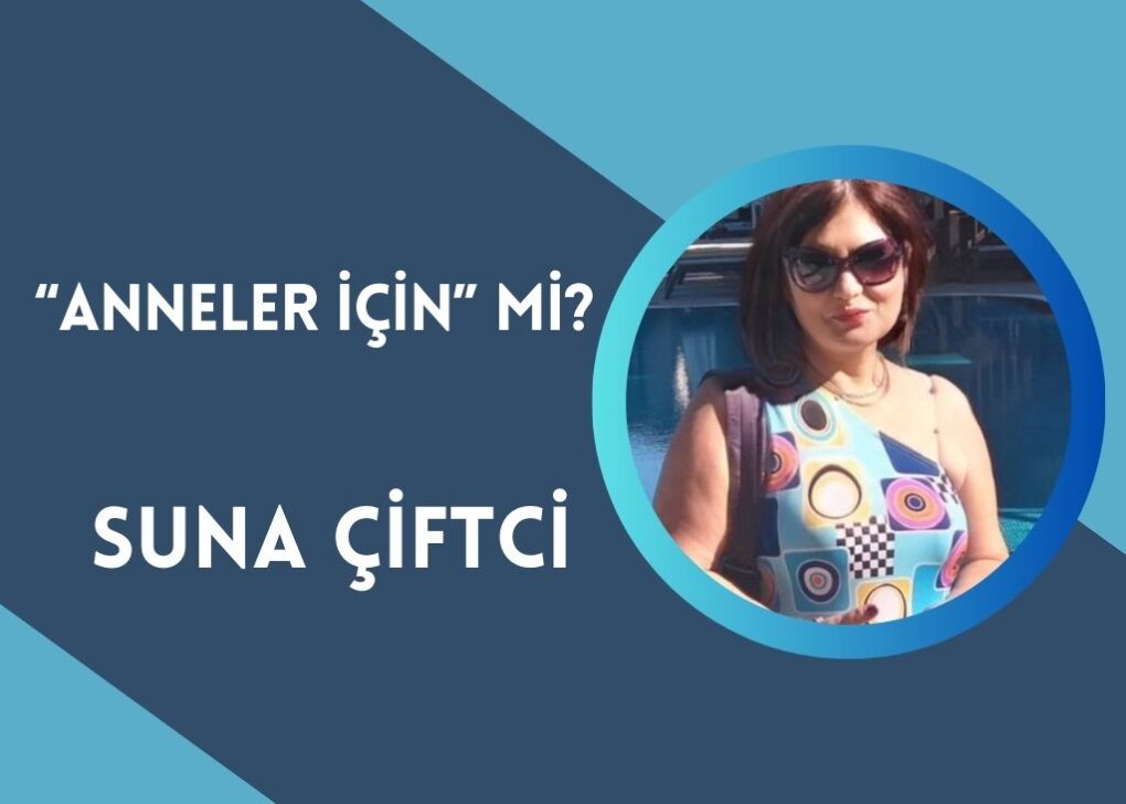 SUNA ÇİFTCİ…“ANNELER İÇİN” Mİ?