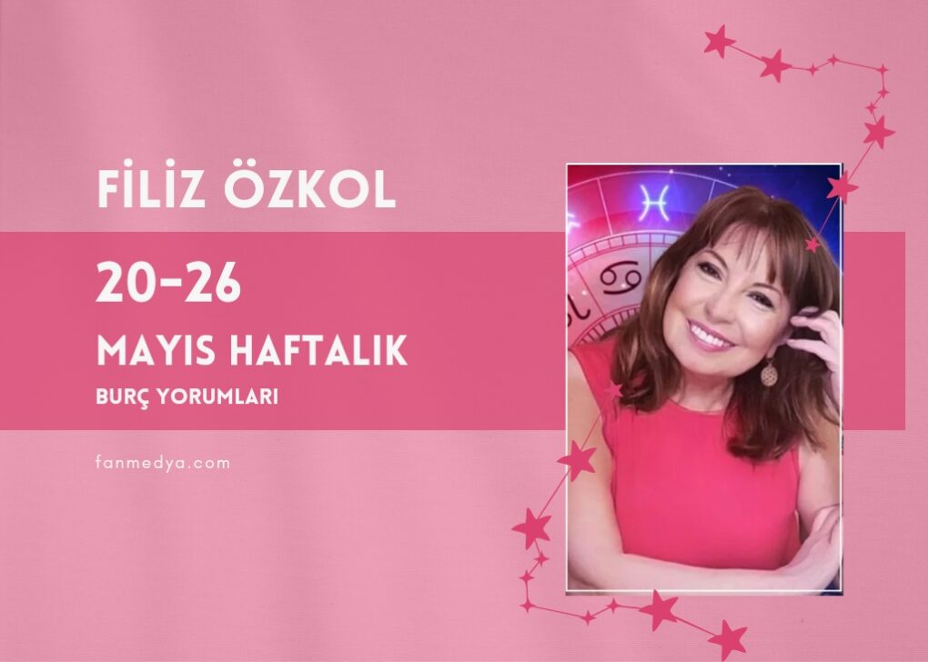 FİLİZ ÖZKOL…20-26 MAYIS HAFTALIK BURÇ YORUMLARI