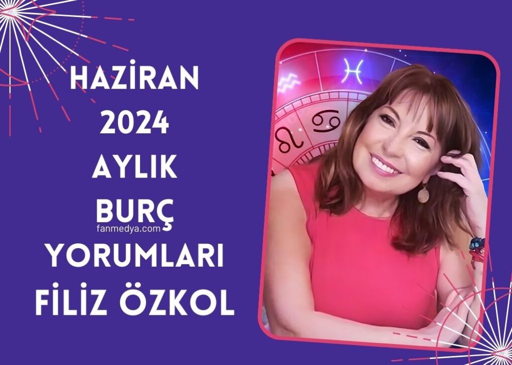 FİLİZ ÖZKOL…HAZİRAN 2024 AYLIK BURÇ YORUMLARI