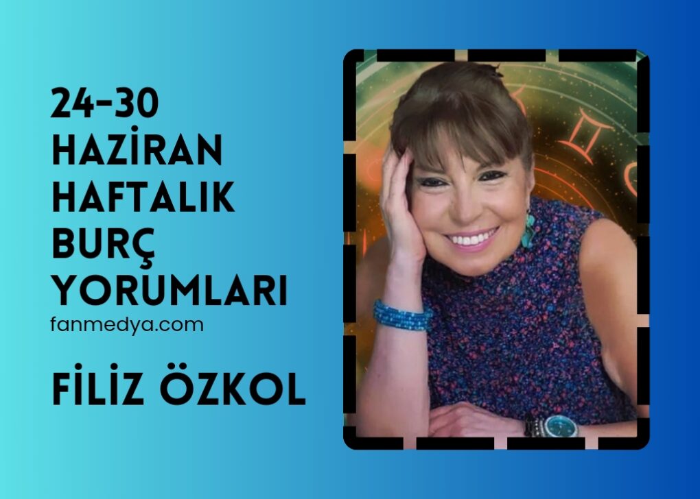 FİLİZ ÖZKOL..24-30 HAZİRAN HAFTALIK BURÇ YORUMLARI