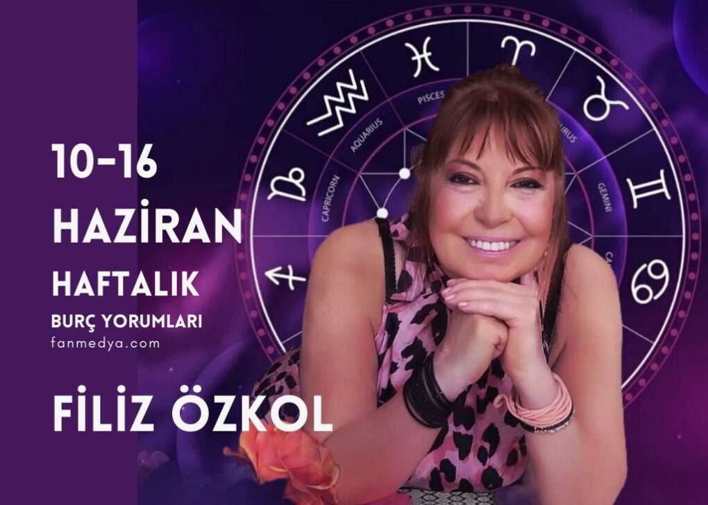 FİLİZ ÖZKOL…10-16 HAZİRAN HAFTALIK BURÇ YORUMLARI