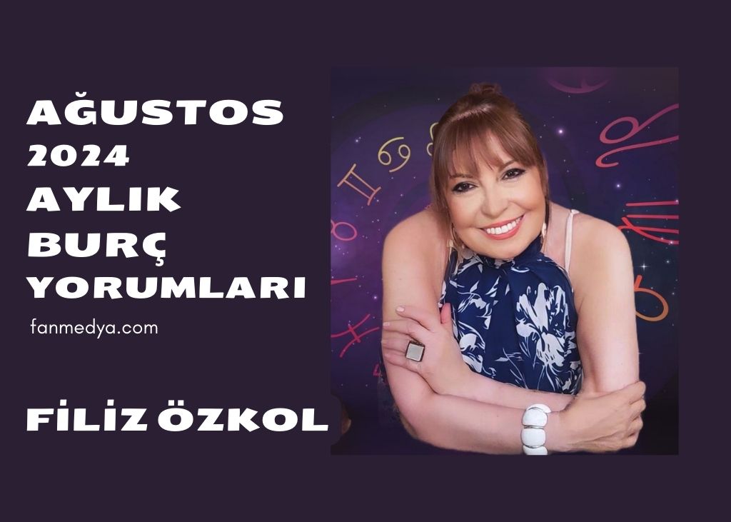 FİLİZ ÖZKOL…2024 AĞUSTOS AYI BURÇ YORUMLARI