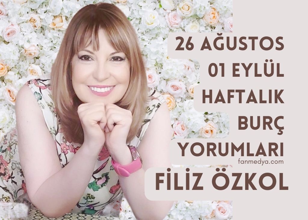 FİLİZ ÖZKOL…26 AĞUSTOS-01 EYLÜL HAFTALIK BURÇ YORUMLARI