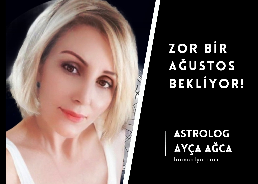 Astrolog Ayça Ağca.. Zor Bir Ağustos Bekliyor!