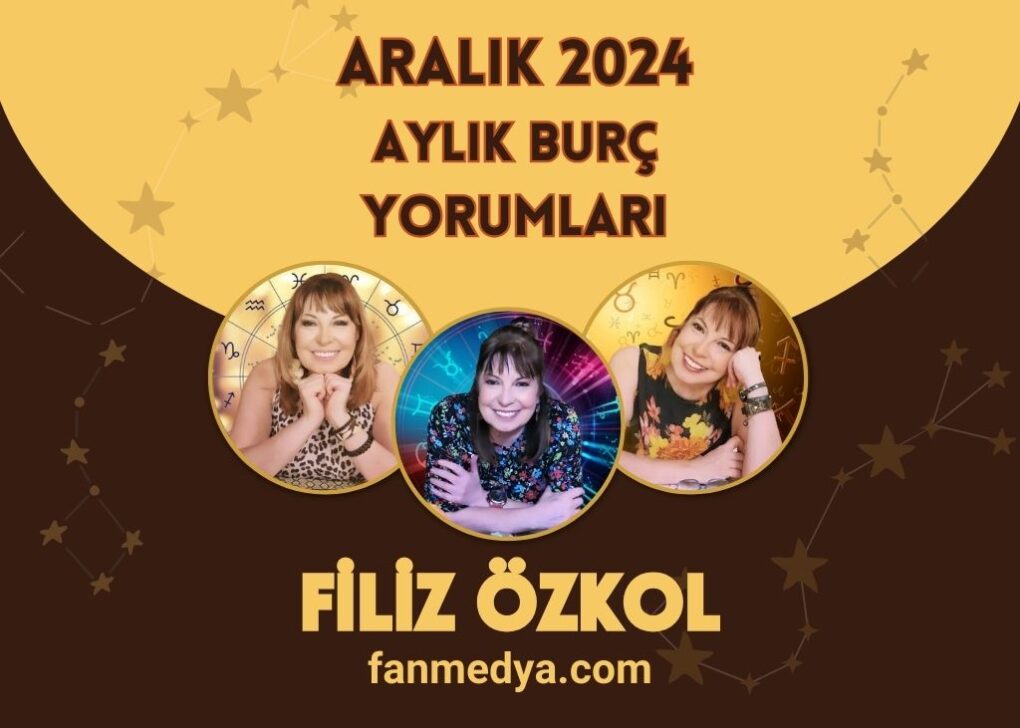 FİLİZ ÖZKOL…2024 ARALIK AYLIK BURÇ YORUMLARI